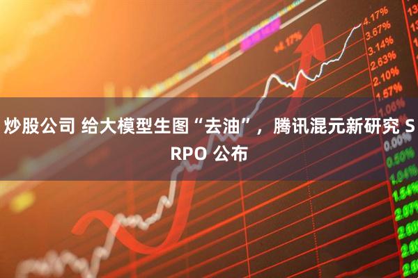 炒股公司 给大模型生图“去油”，腾讯混元新研究 SRPO 公布