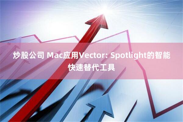 炒股公司 Mac应用Vector: Spotlight的智能快速替代工具