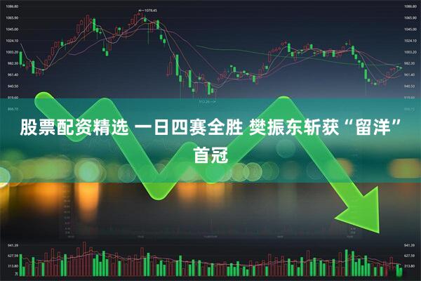 股票配资精选 一日四赛全胜 樊振东斩获“留洋”首冠