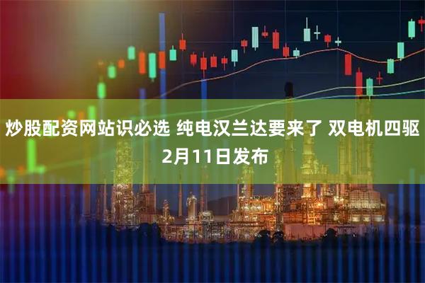 炒股配资网站识必选 纯电汉兰达要来了 双电机四驱 2月11日发布