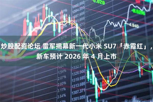 炒股配资论坛 雷军揭幕新一代小米 SU7「赤霞红」，新车预计 2026 年 4 月上市